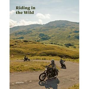 Riding in the Wild: Motorcycle Adventures Off and on the Roads -- Gestalten